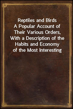 Reptiles and Birds
A Popular Account of Their Various Orders, With a Description of the Habits and Economy of the Most Interesting