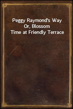 Peggy Raymond`s Way
Or, Blossom Time at Friendly Terrace