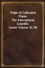 Origin of Cultivated Plants
The International Scientific Series Volume XLVIII