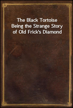 The Black Tortoise
Being the Strange Story of Old Frick's Diamond