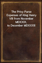 The Privy Purse Expenses of King Henry VIII from November MDXXIX, to December MDXXXII