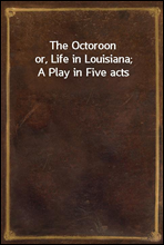 The Octoroon
or, Life in Louisiana; A Play in Five acts