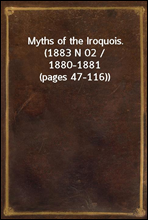 Myths of the Iroquois. (1883 N 02 / 1880-1881 (pages 47-116))