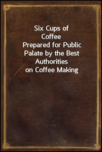 Six Cups of Coffee
Prepared for Public Palate by the Best Authorities on Coffee Making