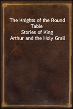 The Knights of the Round Table
Stories of King Arthur and the Holy Grail