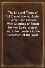 The Life and Times of Col. Daniel Boone, Hunter, Soldier, and Pioneer
With Sketches of Simon Kenton, Lewis Wetzel, and Other Leaders in the Settlement of the West