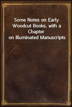 Some Notes on Early Woodcut Books, with a Chapter on Illuminated Manuscripts