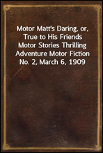 Motor Matt`s Daring, or, True to His Friends
Motor Stories Thrilling Adventure Motor Fiction No. 2, March 6, 1909