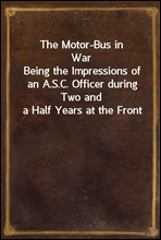 The Motor-Bus in War
Being the Impressions of an A.S.C. Officer during Two and a Half Years at the Front