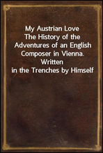 My Austrian Love
The History of the Adventures of an English Composer in Vienna. Written in the Trenches by Himself