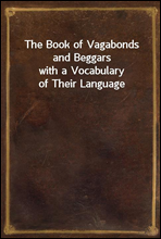 The Book of Vagabonds and Beggars
with a Vocabulary of Their Language