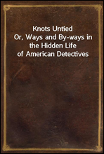 Knots Untied
Or, Ways and By-ways in the Hidden Life of American Detectives