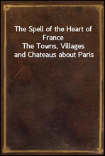 The Spell of the Heart of France
The Towns, Villages and Chateaus about Paris