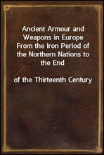 Ancient Armour and Weapons in Europe
From the Iron Period of the Northern Nations to the End
of the Thirteenth Century