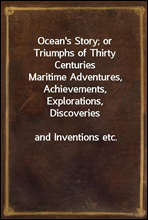 Ocean`s Story; or Triumphs of Thirty Centuries
Maritime Adventures, Achievements, Explorations, Discoveries
and Inventions etc.