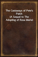 The Castaways of Pete`s Patch
(A Sequel to The Adopting of Rosa Marie)