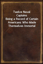 Twelve Naval Captains
Being a Record of Certain Americans Who Made Themselves Immortal