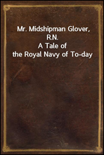 Mr. Midshipman Glover, R.N.
A Tale of the Royal Navy of To-day