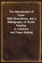 The Manufacture of Paper
With Illustrations, and a Bibliography of Works Relating
to Cellulose and Paper-Making