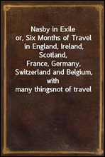 Nasby in Exile
or, Six Months of Travel in England, Ireland, Scotland,
France, Germany, Switzerland and Belgium, with many things
not of travel