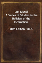 Lux Mundi
A Series of Studies in the Religion of the Incarnation,
10th Edition, 1890