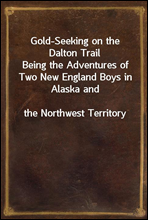 Gold-Seeking on the Dalton Trail
Being the Adventures of Two New England Boys in Alaska and
the Northwest Territory