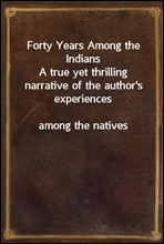 Forty Years Among the Indians
A true yet thrilling narrative of the author's experiences
among the natives