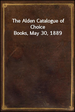 The Alden Catalogue of Choice Books, May 30, 1889