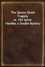 The Spruce Street Tragedy
or, Old Spicer Handles a Double Mystery