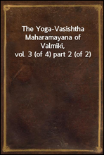 The Yoga-Vasishtha Maharamayana of Valmiki, vol. 3 (of 4) part 2 (of 2)