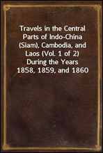 Travels in the Central Parts of Indo-China (Siam), Cambodia, and Laos (Vol. 1 of 2)
During the Years 1858, 1859, and 1860