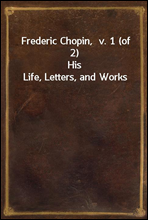 Frederic Chopin,  v. 1 (of  2)
His Life, Letters, and Works