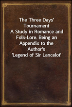 The Three Days` Tournament
A Study in Romance and Folk-Lore. Being an Appendix to the
Author`s `Legend of Sir Lancelot`