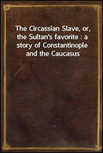 The Circassian Slave, or, the Sultan's favorite