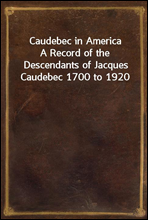 Caudebec in America
A Record of the Descendants of Jacques Caudebec 1700 to 1920