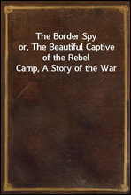 The Border Spy
or, The Beautiful Captive of the Rebel Camp, A Story of the War