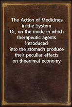 The Action of Medicines in the System
Or, on the mode in which therapeutic agents introduced
into the stomach produce their peculiar effects on the
animal economy