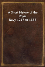 A Short History of the Royal Navy 1217 to 1688