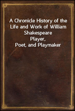 A Chronicle History of the Life and Work of William Shakespeare
Player, Poet, and Playmaker