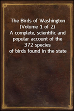 The Birds of Washington (Volume 1 of 2)
A complete, scientific and popular account of the 372 species of birds found in the state