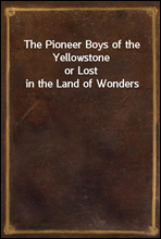 The Pioneer Boys of the Yellowstone
or Lost in the Land of Wonders