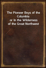 The Pioneer Boys of the Columbia
or In the Wilderness of the Great Northwest