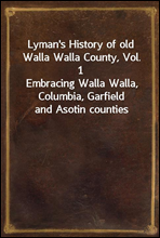 Lyman`s History of old Walla Walla County, Vol. 1
Embracing Walla Walla, Columbia, Garfield and Asotin counties