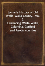 Lyman's History of old Walla Walla County,  Vol. 2
Embracing Walla Walla, Columbia, Garfield and Asotin counties