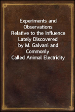 Experiments and Observations
Relative to the Influence Lately Discovered
by M. Galvani and Commonly Called Animal Electricity