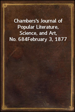 Chambers's Journal of Popular Literature, Science, and Art, No. 684
February 3, 1877