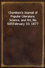 Chambers's Journal of Popular Literature, Science, and Art, No. 685
February 10, 1877