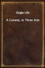 Single Life
A Comedy, in Three Acts