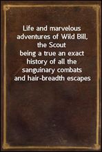 Life and marvelous adventures of Wild Bill, the Scout
being a true an exact history of all the sanguinary combats
and hair-breadth escapes of the most famous scout and spy
america ever produced.