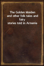 The Golden Maiden
and other folk tales and fairy stories told in Armenia